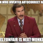 Ron Burgundy Anchorman 2 | THE MAN WHO INVENTED AUTOCORRECT HAS DIED; HIS FUNFAIR IS NEXT MONKEY | image tagged in ron burgundy anchorman 2 | made w/ Imgflip meme maker