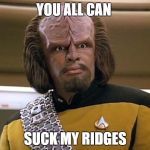 suck my ridges | YOU ALL CAN; SUCK MY RIDGES | image tagged in suck my ridges,family guy,star trek the next generation,memes | made w/ Imgflip meme maker