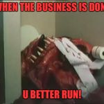 Abomination defecation | WHEN THE BUSINESS IS DONE; U BETTER RUN! | image tagged in abomination departure | made w/ Imgflip meme maker