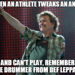 Def Leppard Drummer | WHEN AN ATHLETE TWEAKS AN ANKLE; AND CAN'T PLAY, REMEMBER THE DRUMMER FROM DEF LEPPARD | image tagged in def leppard drummer | made w/ Imgflip meme maker