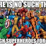 Superheroes | THERE IS NO SUCH THING; AS ENOUGH SUPERHEROES FOR ONE DAY. | image tagged in superheroes | made w/ Imgflip meme maker