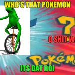Who's dat Pokemon  | WHO'S THAT POKEMON; O SHIT WADDUP; ITS DAT BOI | image tagged in who's that pokemon,here come dat boi,dat ass | made w/ Imgflip meme maker