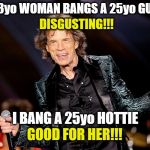 Because he IS Mick Jagger! | 73yo WOMAN BANGS A 25yo GUY; DISGUSTING!!! I BANG A 25yo HOTTIE; GOOD FOR HER!!! | image tagged in dancing mick jagger,old vs young,funny memes,memes,funny because it's true,gerontophilia | made w/ Imgflip meme maker