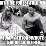 FOREST GUMP ROCKS | THAT TIME FOREST TOLD JENNY; TOMMY TUTONE WROTE A SONG ABOUT HER | image tagged in forest gump rocks | made w/ Imgflip meme maker