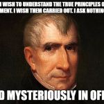 How You Serve A Month As President | "SIR, I WISH TO UNDERSTAND THE TRUE PRINCIPLES OF THE GOVERNMENT. I WISH THEM CARRIED OUT. I ASK NOTHING MORE."; DIED MYSTERIOUSLY IN OFFICE | image tagged in william henry harrison,president,libertarian,libertarians,memes,funny | made w/ Imgflip meme maker