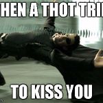 Matrix Dodge a Bullet | WHEN A THOT TRIES; TO KISS YOU | image tagged in matrix dodge a bullet | made w/ Imgflip meme maker