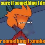 The smoker you drink the player you get... | not sure if something I drank; or something I smoked | image tagged in invisible futurama fry eyes,memes,joe walsh,new template,barnstorm | made w/ Imgflip meme maker