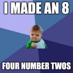 Big pooper | I MADE AN 8; FOUR NUMBER TWOS | image tagged in success baby | made w/ Imgflip meme maker