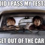 Harry potter uber | DID I PASS MY TEST? .......GET OUT OF THE CAR RON | image tagged in harry potter uber | made w/ Imgflip meme maker