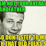 Vintage man | NO I AM NOT YOUR AVERAGE       GRANDFATHER; SO DON'T STEP TO ME WITH THAT OLD FOLKS SHIT | image tagged in vintage man | made w/ Imgflip meme maker