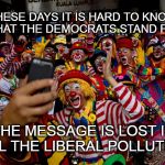 Liberal pollution | THESE DAYS IT IS HARD TO KNOW WHAT THE DEMOCRATS STAND FOR; THE MESSAGE IS LOST IN ALL THE LIBERAL POLLUTION | image tagged in democrats,polluted message | made w/ Imgflip meme maker