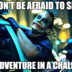 jokers joy ride | DON'T BE AFRAID TO SEE; THE ADVENTURE IN A CHALLENGE | image tagged in jokers joy ride | made w/ Imgflip meme maker