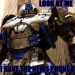 R2D2 Hulkbuster | LOOK AT ME; I HAVE THE NEW I PHONE 8 | image tagged in r2d2 hulkbuster | made w/ Imgflip meme maker