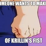 Krillin's fist | WHEN SOMEONE WANTS TO MAKE A MEME; OF KRILLIN'S FIST | image tagged in krillin's fist | made w/ Imgflip meme maker