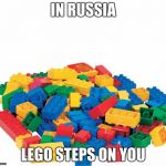 Russian Legos | IN RUSSIA; LEGO STEPS ON YOU | image tagged in lego,funny,lego week,meme,russia | made w/ Imgflip meme maker