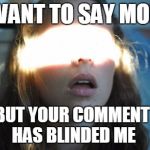 blinded | I WANT TO SAY MORE; BUT YOUR COMMENT HAS BLINDED ME | image tagged in blinded | made w/ Imgflip meme maker