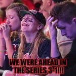 Sad Cleveland Indians fan | WE WERE AHEAD IN THE SERIES 3-1!!! | image tagged in sad cleveland indians fan | made w/ Imgflip meme maker