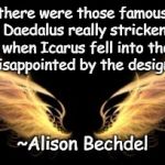 Wings | “Then there were those famous wings. Was Daedalus really stricken with grief when Icarus fell into the sea? Or just disappointed by the design failure?”; ~Alison Bechdel | image tagged in alison bechdel,icarus,failure,grief,honesty,creation | made w/ Imgflip meme maker