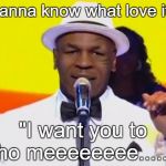 Thinging Mike Tython | "I wanna know what love ith."; "I want you to tho meeeeeeee......" | image tagged in thinging mike tython | made w/ Imgflip meme maker