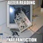Keyboard Through COmputer | AFTER READING; FNAF FANFICTION | image tagged in keyboard through computer | made w/ Imgflip meme maker