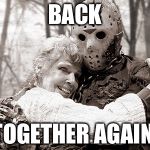 Jason | BACK; TOGETHER AGAIN | image tagged in jason | made w/ Imgflip meme maker