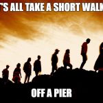 Herd | LET'S ALL TAKE A SHORT WALK.... OFF A PIER | image tagged in herd | made w/ Imgflip meme maker