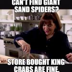 Ina Garten | CAN'T FIND GIANT SAND SPIDERS? STORE BOUGHT KING CRABS ARE FINE. | image tagged in ina garten | made w/ Imgflip meme maker