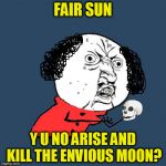 Y U No Shakespeare | FAIR SUN; Y U NO ARISE AND KILL THE ENVIOUS MOON? | image tagged in y u no shakespeare | made w/ Imgflip meme maker