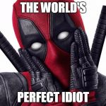 Deadpool | THE WORLD'S; PERFECT IDIOT | image tagged in funny,deadpool,superheroes,movies | made w/ Imgflip meme maker