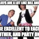 Bill and Ted | MY BELIEFS ARE A LOT LIKE BILL AND TED'S; BE EXCELLENT TO EACH OTHER, AND PARTY ON! | image tagged in bill and ted | made w/ Imgflip meme maker