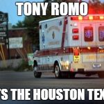 Tony Romo to the Texans | TONY ROMO; VISTS THE HOUSTON TEXANS | image tagged in ambulance,tony romo,houston texans,romo injured | made w/ Imgflip meme maker