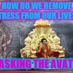 swamiji | HOW DO WE REMOVE STRESS FROM OUR LIVES? BY ASKING THE AVATAR! | image tagged in swamiji | made w/ Imgflip meme maker