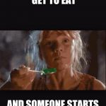 Lex Jurassic Park | WHEN YOU FINALLY GET TO EAT; AND SOMEONE STARTS TALKING TO YOU | image tagged in lex jurassic park | made w/ Imgflip meme maker