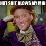 Nicholas Cage | THAT SHIT BLOWS MY MIND | image tagged in nicholas cage | made w/ Imgflip meme maker