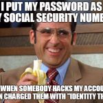 smart.......... | I PUT MY PASSWORD AS MY SOCIAL SECURITY NUMBER; SO WHEN SOMEBODY HACKS MY ACCOUNT I CAN CHARGED THEM WITH "IDENTITY THEFT" | image tagged in brick tamland,scumbag | made w/ Imgflip meme maker