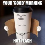 Morning hot flash | YOUR 'GOOD' MORNING; HOT FLASH | image tagged in morning hot flash | made w/ Imgflip meme maker