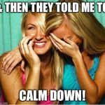 I was pissed at my Amino followers & took it out in Framecast, & someone wanted me to chill | & THEN THEY TOLD ME TO; CALM DOWN! | image tagged in laughing girls,relatable,memes | made w/ Imgflip meme maker