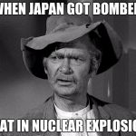 What in tarnation | WHEN JAPAN GOT BOMBED; WAT IN NUCLEAR EXPLOSION | image tagged in what in tarnation | made w/ Imgflip meme maker
