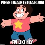 Steven Universe | WHEN I WALK INTO A ROOM; I'M LIKE HEY | image tagged in steven universe | made w/ Imgflip meme maker