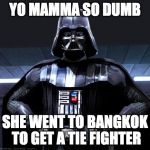 Darth Vader likes puns | YO MAMMA SO DUMB; SHE WENT TO BANGKOK TO GET A TIE FIGHTER | image tagged in darth vader,memes,funny memes | made w/ Imgflip meme maker
