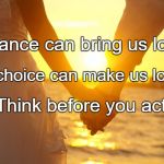 Relationships | Chance can bring us love. But choice can make us lose it. Think before you act. | image tagged in relationships | made w/ Imgflip meme maker