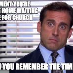 Michael Scott Realize | THE MOMENT YOU'RE SITTING AT HOME WAITING TO LEAVE FOR CHURCH; AND THEN YOU REMEMBER THE TIME CHANGE | image tagged in michael scott realize | made w/ Imgflip meme maker