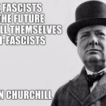 churchill meme | THE FASCISTS OF THE FUTURE WILL CALL THEMSELVES ANTI-FASCISTS; WINSTON CHURCHILL | image tagged in churchill meme | made w/ Imgflip meme maker