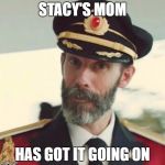 It's obvious to the Captain - I apologize if someones already did this and that this crappy song is stuck in you head now. | STACY'S MOM; HAS GOT IT GOING ON | image tagged in captain obvious,memes,stacy's mom,crappy songs,song stuck in your head now | made w/ Imgflip meme maker