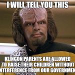 suck my ridges | I WILL TELL YOU THIS; KLINGON PARENTS ARE ALLOWED TO RAISE THEIR CHILDREN WITHOUT INTERFERENCE FROM OUR GOVERNMENT | image tagged in suck my ridges,memes,star trek the next generation,lieutenant worf | made w/ Imgflip meme maker