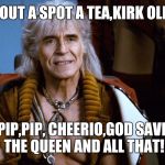 Khan | 'OW ABOUT A SPOT A TEA,KIRK OLD BEAN! PIP,PIP, CHEERIO,GOD SAVE THE QUEEN AND ALL THAT! | image tagged in khan | made w/ Imgflip meme maker