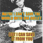 Mayberry | MAYBE I CAN'T SAVE THE WORLD WITH ONE BULLET; BUT I CAN SAVE IT FROM YOU | image tagged in mayberry,gun control,gun rights,gun owner,barney fife,police | made w/ Imgflip meme maker