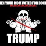 sans | WHEN YOUR MOM VOTED FOR DONLED; TRUMP | image tagged in sans | made w/ Imgflip meme maker