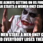 Everybody Loses Their Minds | WOMEN ARE ALWAYS GETTING ON US FOR EQUALITY, THE WOMAN STARTS A WEMEN ONLY COOKING CLUB; THE MEN START A MEN ONLY GOLF CLUB, AND EVERYBODY LOSES THERE MINDS | image tagged in everybody loses their minds | made w/ Imgflip meme maker