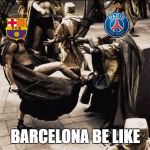 Barcelona vs PSG | BARCELONA BE LIKE | image tagged in barcelona vs psg | made w/ Imgflip meme maker